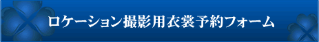 ロケーション撮影用衣裳予約フォーム